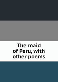 The maid of Peru, with other poems