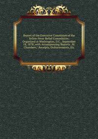 Report of the Executive Committee of the Yellow Fever Relief Commission: Organized at Washington, D.C., September 18, 1878; with Accompanying Reports . M. Chambers," Receipts, Disbursements, Etc