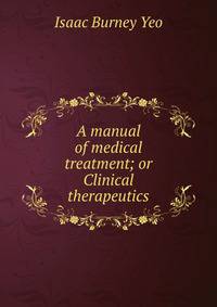 A manual of medical treatment; or Clinical therapeutics