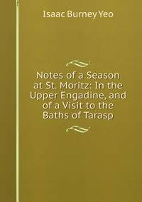 Notes of a Season at St. Moritz: In the Upper Engadine, and of a Visit to the Baths of Tarasp