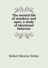 The mental life of monkeys and apes; a study of ideational behavior
