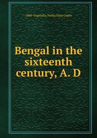 Bengal in the sixteenth century, A. D.