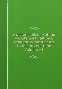 A pictorial history of the world's great nations: from the earliest dates to the present time Volume v.3