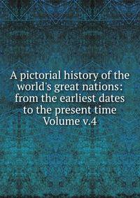 A pictorial history of the world's great nations: from the earliest dates to the present time Volume v.4