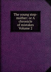 The young step-mother: or A chronicle of mistakes Volume 2