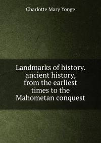 Landmarks of history. ancient history, from the earliest times to the Mahometan conquest
