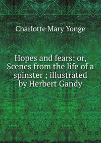 Hopes and fears: or, Scenes from the life of a spinster ; illustrated by Herbert Gandy