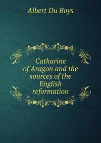 Catharine of Aragon and the sources of the English reformation