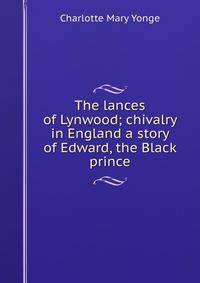 The lances of Lynwood; chivalry in England a story of Edward, the Black prince