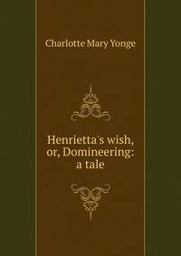 Henrietta's wish, or, Domineering: a tale