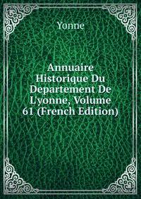 Annuaire Historique Du Departement De L'yonne, Volume 61 (French Edition)