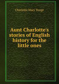 Aunt Charlotte's stories of English history for the little ones