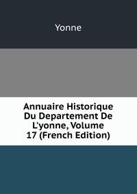 Annuaire Historique Du Departement De L'yonne, Volume 17 (French Edition)