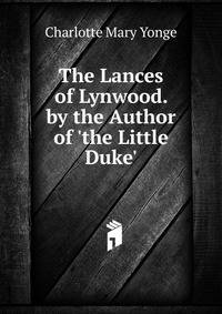 The Lances of Lynwood. by the Author of 'the Little Duke'.