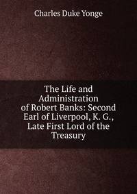 The Life and Administration of Robert Banks: Second Earl of Liverpool, K. G., Late First Lord of the Treasury