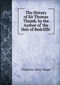 The History of Sir Thomas Thumb. by the Author of 'the Heir of Redcliffe'.