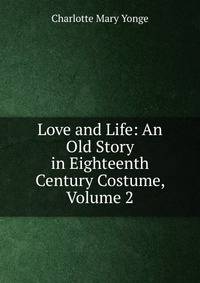 Love and Life: An Old Story in Eighteenth Century Costume, Volume 2