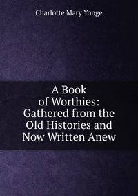 A Book of Worthies: Gathered from the Old Histories and Now Written Anew
