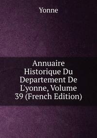 Annuaire Historique Du Departement De L'yonne, Volume 39 (French Edition)