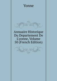 Annuaire Historique Du Departement De L'yonne, Volume 50 (French Edition)