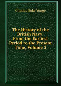 The History of the British Navy: From the Earliest Period to the Present Time, Volume 3