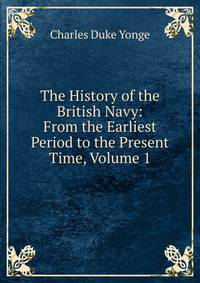 The History of the British Navy: From the Earliest Period to the Present Time, Volume 1