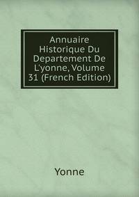 Annuaire Historique Du Departement De L'yonne, Volume 31 (French Edition)