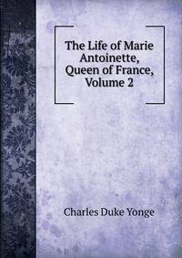 The Life of Marie Antoinette, Queen of France, Volume 2