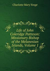 Life of John Coleridge Patteson: Missionary Bishop of the Melanesian Islands, Volume 1