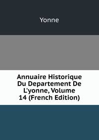Annuaire Historique Du Departement De L'yonne, Volume 14 (French Edition)