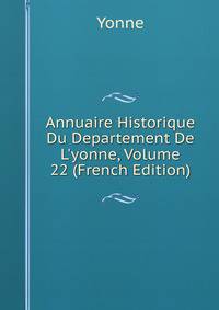 Annuaire Historique Du Departement De L'yonne, Volume 22 (French Edition)