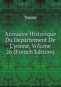 Annuaire Historique Du Departement De L'yonne, Volume 26 (French Edition)
