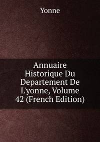 Annuaire Historique Du Departement De L'yonne, Volume 42 (French Edition)