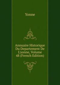 Annuaire Historique Du Departement De L'yonne, Volume 48 (French Edition)
