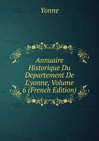 Annuaire Historique Du Departement De L'yonne, Volume 6 (French Edition)