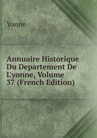 Annuaire Historique Du Departement De L'yonne, Volume 37 (French Edition)