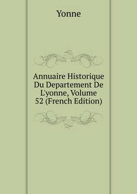 Annuaire Historique Du Departement De L'yonne, Volume 52 (French Edition)