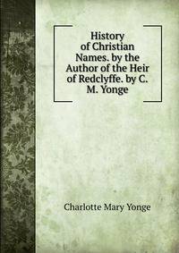 History of Christian Names. by the Author of the Heir of Redclyffe. by C.M. Yonge