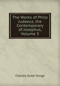 The Works of Philo Judaeus, the Contemporary of Josephus, Volume 3