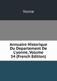 Annuaire Historique Du Departement De L'yonne, Volume 54 (French Edition)