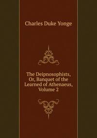 The Deipnosophists, Or, Banquet of the Learned of Athenaeus, Volume 2