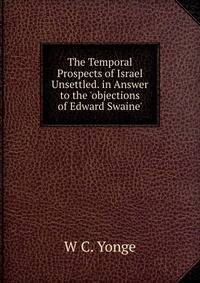 The Temporal Prospects of Israel Unsettled. in Answer to the 'objections of Edward Swaine'.