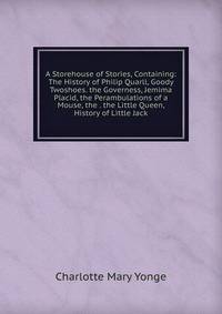 A Storehouse of Stories, Containing: The History of Philip Quarll, Goody Twoshoes. the Governess, Jemima Placid, the Perambulations of a Mouse, the . the Little Queen, History of Little Jack