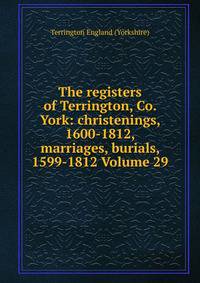 The registers of Terrington, Co. York: christenings, 1600-1812, marriages, burials, 1599-1812 Volume 29