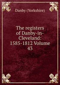 The registers of Danby-in-Cleveland: 1585-1812 Volume 43