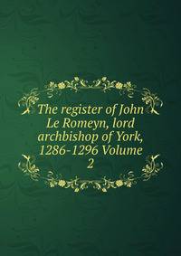 The register of John Le Romeyn, lord archbishop of York, 1286-1296 Volume 2