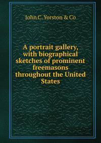 A portrait gallery, with biographical sketches of prominent freemasons throughout the United States