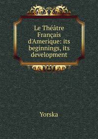 Le Th??tre Fran?ais d'Amerique: its beginnings, its development