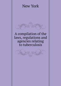 A compilation of the laws, regulations and agencies relating to tuberculosis