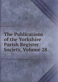 The Publications of the Yorkshire Parish Register Society, Volume 28